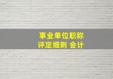 事业单位职称评定细则 会计